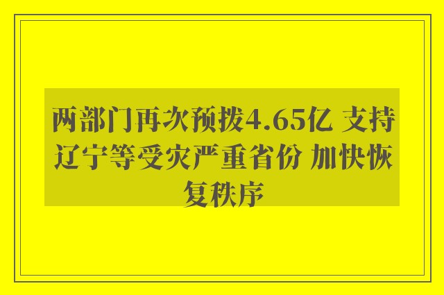 两部门再次预拨4.65亿 支持辽宁等受灾严重省份 加快恢复秩序