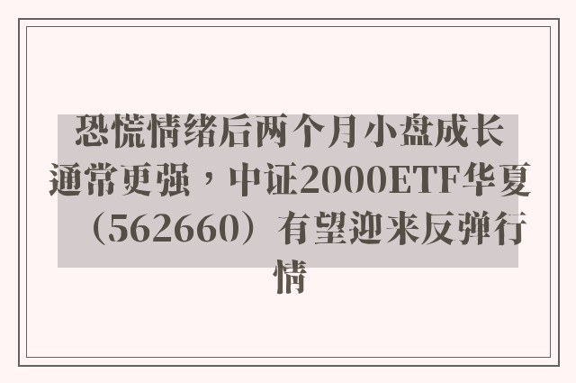 恐慌情绪后两个月小盘成长通常更强，中证2000ETF华夏（562660）有望迎来反弹行情