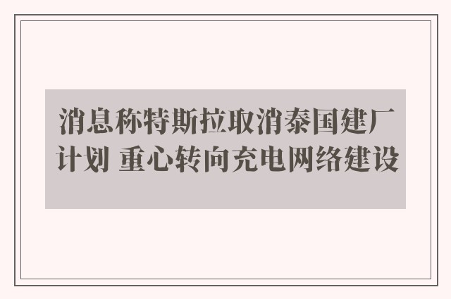 消息称特斯拉取消泰国建厂计划 重心转向充电网络建设