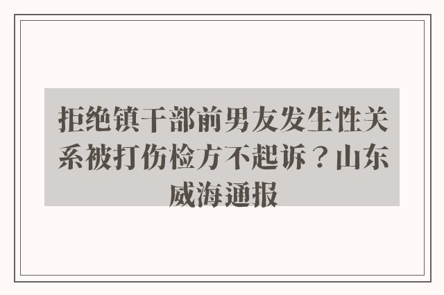 拒绝镇干部前男友发生性关系被打伤检方不起诉？山东威海通报