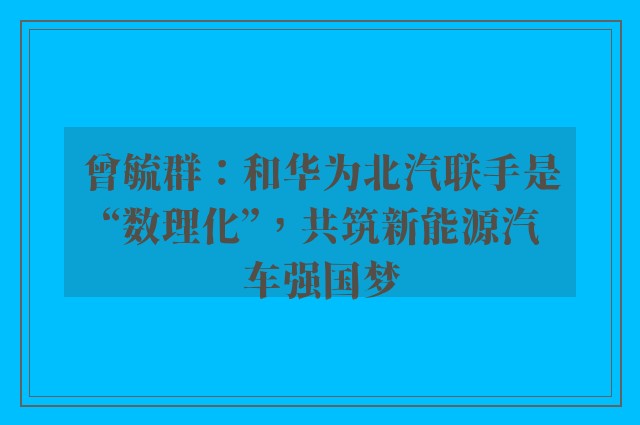 曾毓群：和华为北汽联手是“数理化”，共筑新能源汽车强国梦