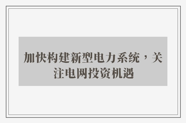 加快构建新型电力系统，关注电网投资机遇