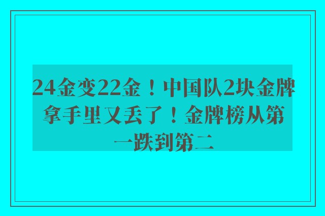 24金变22金！中国队2块金牌拿手里又丢了！金牌榜从第一跌到第二