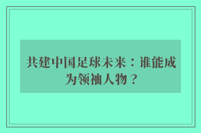 共建中国足球未来：谁能成为领袖人物？