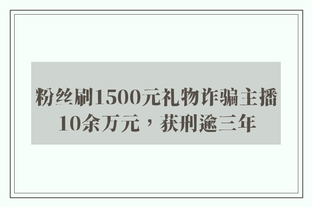 粉丝刷1500元礼物诈骗主播10余万元，获刑逾三年