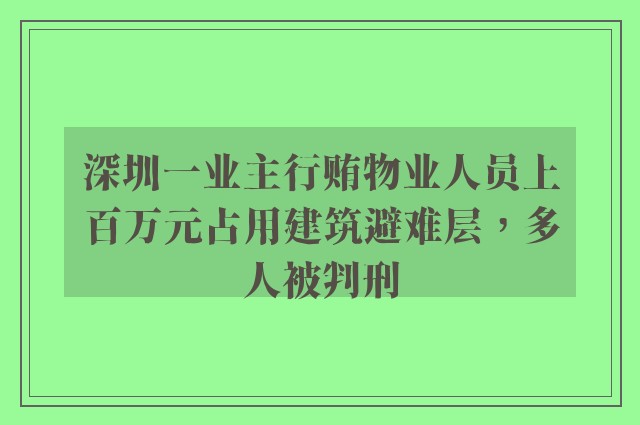 深圳一业主行贿物业人员上百万元占用建筑避难层，多人被判刑