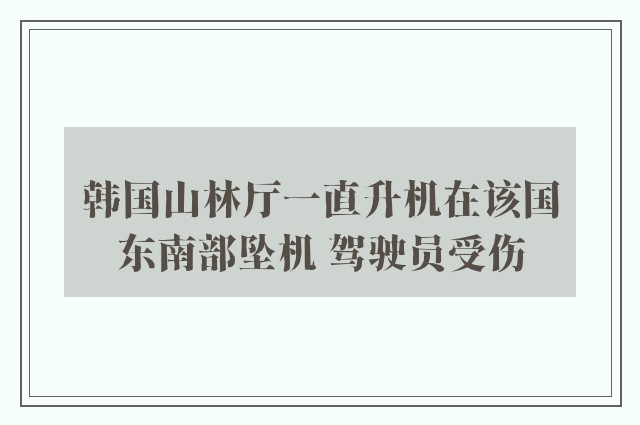 韩国山林厅一直升机在该国东南部坠机 驾驶员受伤