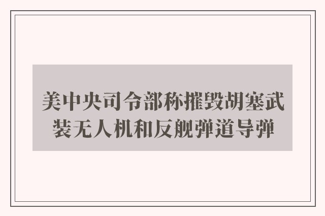 美中央司令部称摧毁胡塞武装无人机和反舰弹道导弹