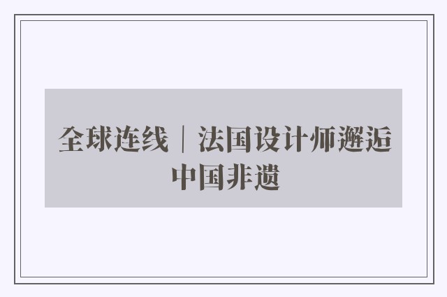 全球连线｜法国设计师邂逅中国非遗