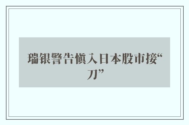 瑞银警告慎入日本股市接“刀”