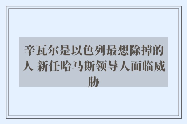 辛瓦尔是以色列最想除掉的人 新任哈马斯领导人面临威胁