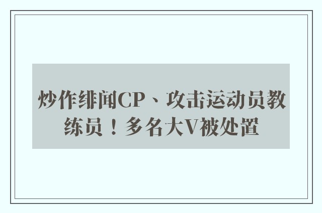 炒作绯闻CP、攻击运动员教练员！多名大V被处置