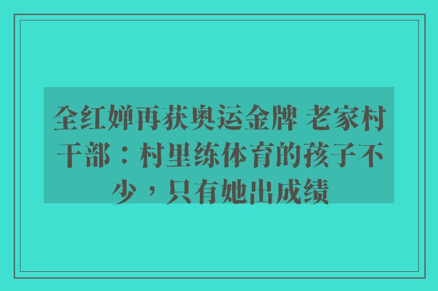 全红婵再获奥运金牌 老家村干部：村里练体育的孩子不少，只有她出成绩