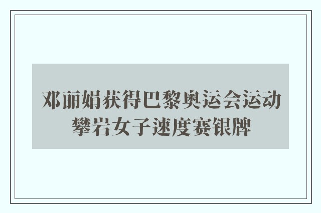 邓丽娟获得巴黎奥运会运动攀岩女子速度赛银牌