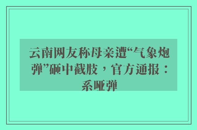 云南网友称母亲遭“气象炮弹”砸中截肢，官方通报：系哑弹