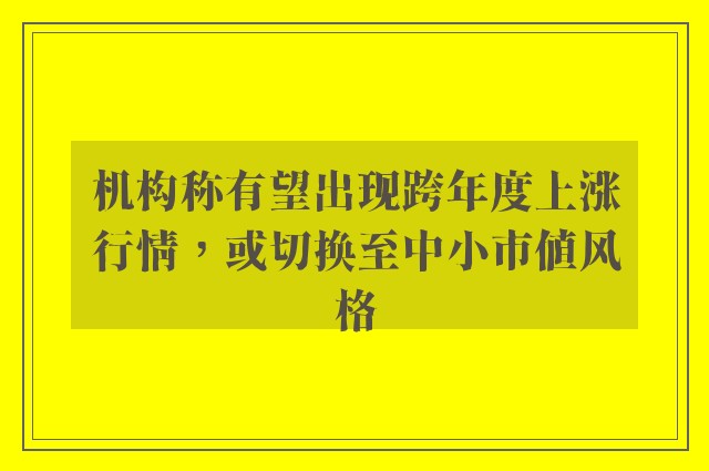 机构称有望出现跨年度上涨行情，或切换至中小市值风格