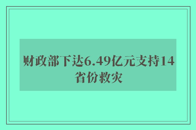 财政部下达6.49亿元支持14省份救灾