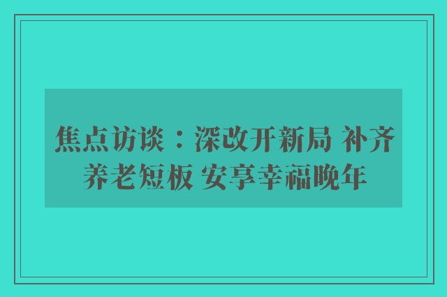 焦点访谈：深改开新局 补齐养老短板 安享幸福晚年