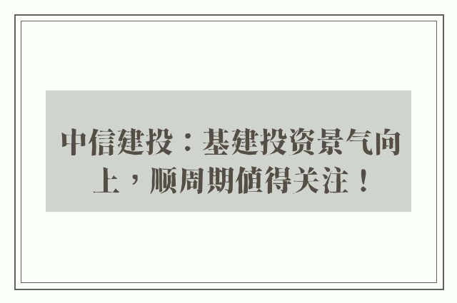 中信建投：基建投资景气向上，顺周期值得关注！