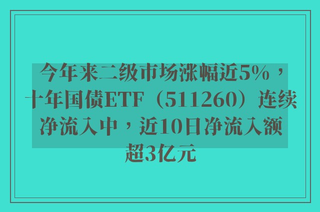 今年来二级市场涨幅近5%，十年国债ETF（511260）连续净流入中，近10日净流入额超3亿元