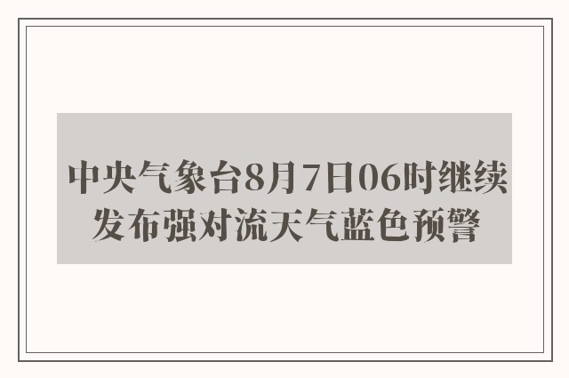 中央气象台8月7日06时继续发布强对流天气蓝色预警