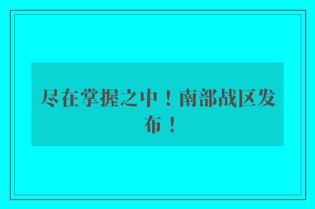 尽在掌握之中！南部战区发布！