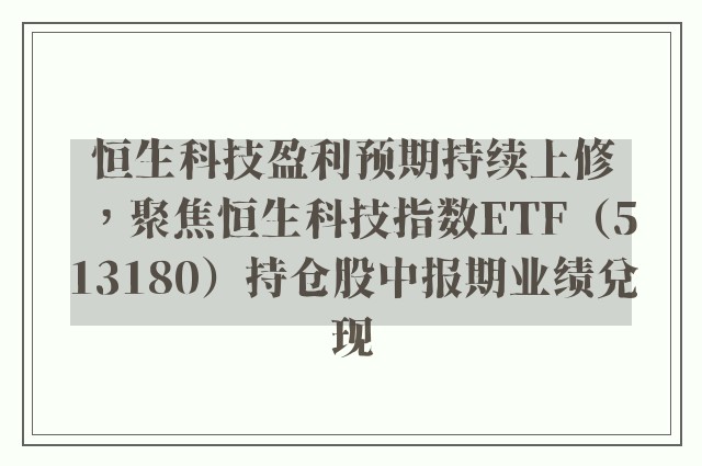 恒生科技盈利预期持续上修，聚焦恒生科技指数ETF（513180）持仓股中报期业绩兑现