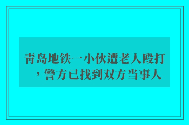 青岛地铁一小伙遭老人殴打，警方已找到双方当事人