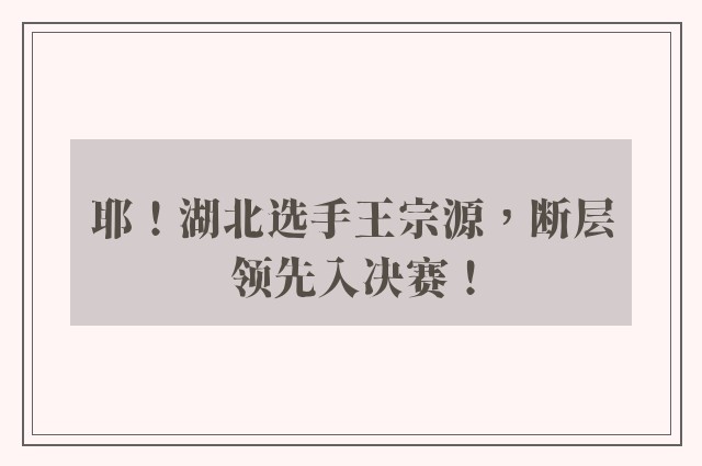 耶！湖北选手王宗源，断层领先入决赛！