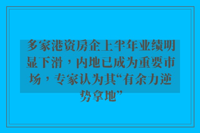 多家港资房企上半年业绩明显下滑，内地已成为重要市场，专家认为其“有余力逆势拿地”