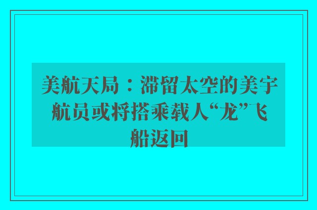 美航天局：滞留太空的美宇航员或将搭乘载人“龙”飞船返回