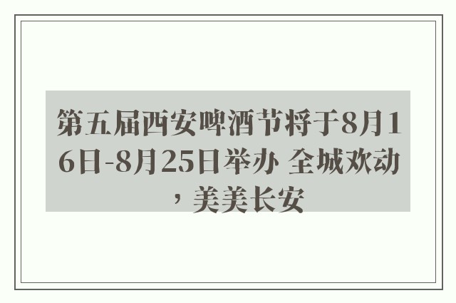 第五届西安啤酒节将于8月16日-8月25日举办 全城欢动，美美长安