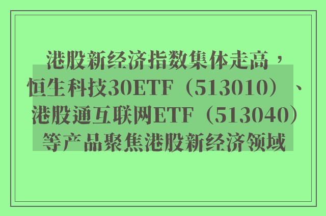 港股新经济指数集体走高，恒生科技30ETF（513010）、港股通互联网ETF（513040）等产品聚焦港股新经济领域