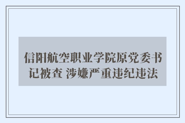 信阳航空职业学院原党委书记被查 涉嫌严重违纪违法