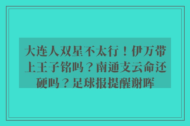 大连人双星不太行！伊万带上王子铭吗？南通支云命还硬吗？足球报提醒谢晖