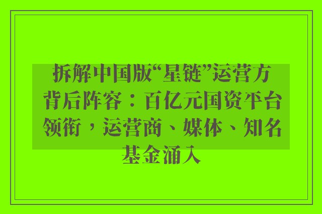 拆解中国版“星链”运营方背后阵容：百亿元国资平台领衔，运营商、媒体、知名基金涌入