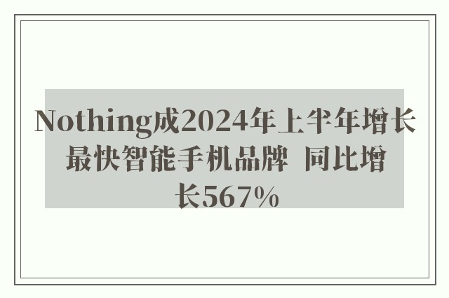 Nothing成2024年上半年增长最快智能手机品牌  同比增长567%