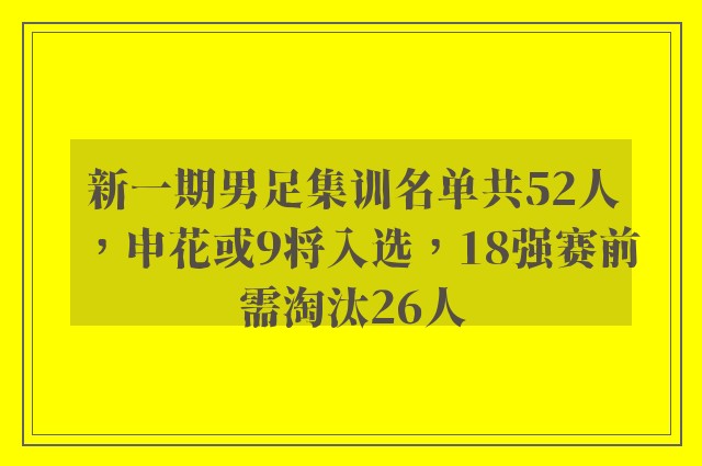 新一期男足集训名单共52人，申花或9将入选，18强赛前需淘汰26人