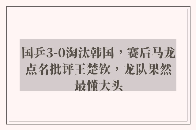 国乒3-0淘汰韩国，赛后马龙点名批评王楚钦，龙队果然最懂大头