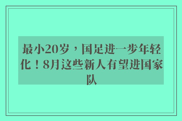 最小20岁，国足进一步年轻化！8月这些新人有望进国家队