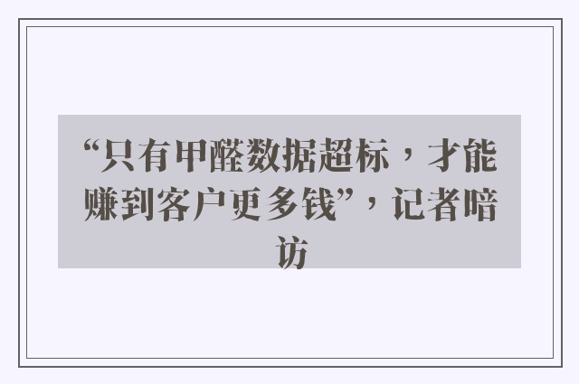 “只有甲醛数据超标，才能赚到客户更多钱”，记者暗访