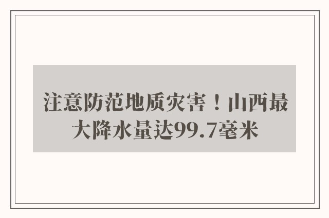 注意防范地质灾害！山西最大降水量达99.7毫米