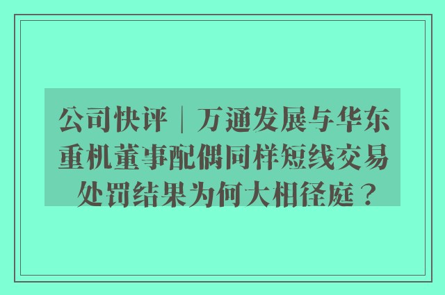 公司快评︱万通发展与华东重机董事配偶同样短线交易 处罚结果为何大相径庭？