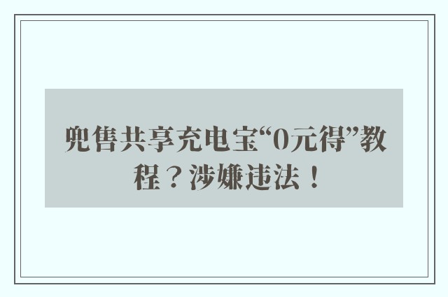 兜售共享充电宝“0元得”教程？涉嫌违法！