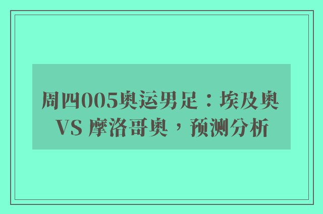 周四005奥运男足：埃及奥 VS 摩洛哥奥，预测分析