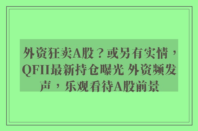 外资狂卖A股？或另有实情，QFII最新持仓曝光 外资频发声，乐观看待A股前景