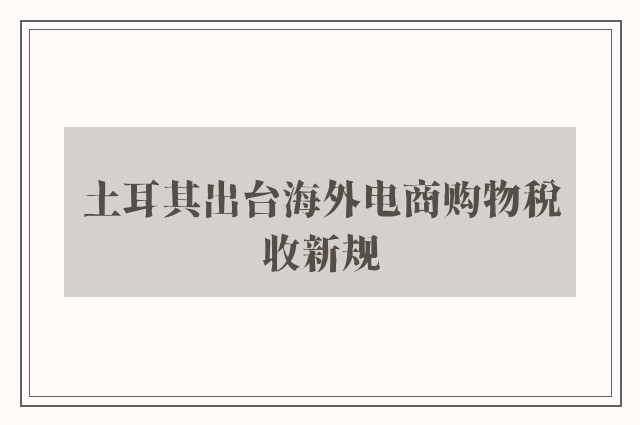 土耳其出台海外电商购物税收新规