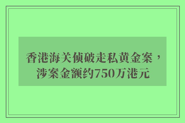 香港海关侦破走私黄金案，涉案金额约750万港元