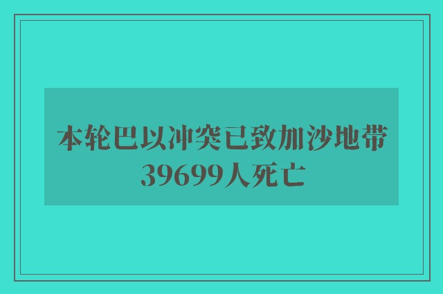 本轮巴以冲突已致加沙地带39699人死亡