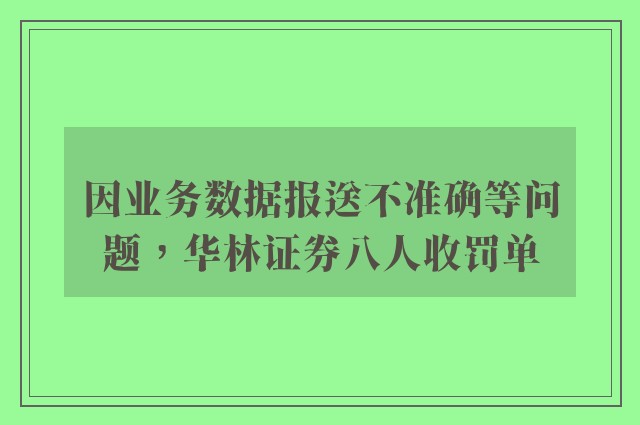 因业务数据报送不准确等问题，华林证券八人收罚单